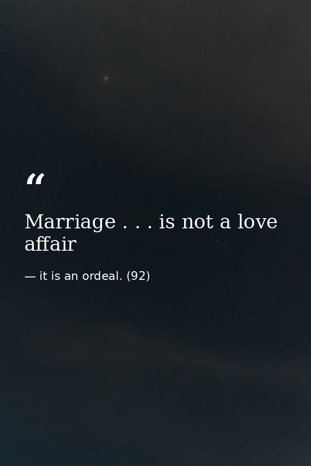 Marriage . . . is not a love affair — it is an ordeal. (92)