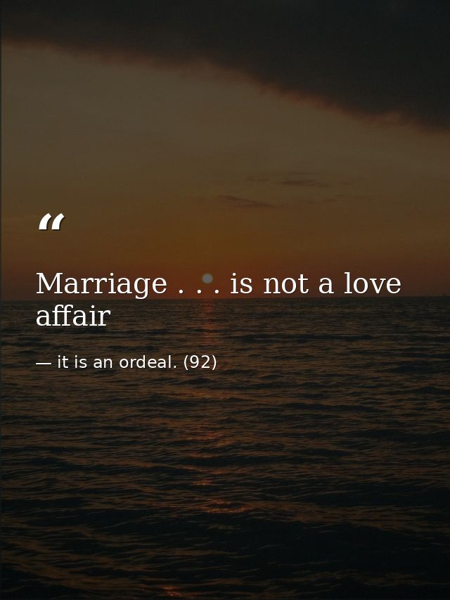 Marriage . . . is not a love affair — it is an ordeal. (92)