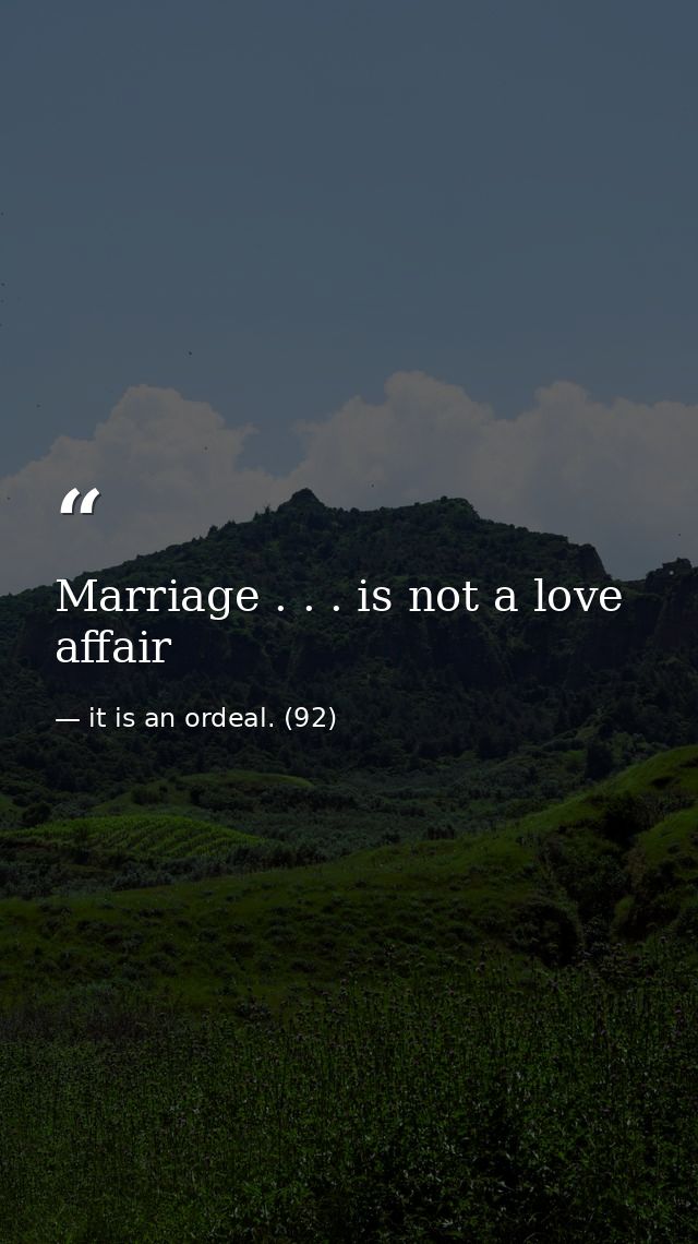 Marriage . . . is not a love affair — it is an ordeal. (92)