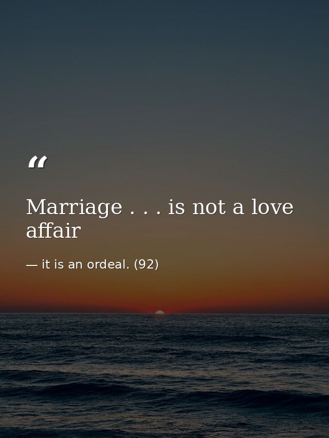 Marriage . . . is not a love affair — it is an ordeal. (92)