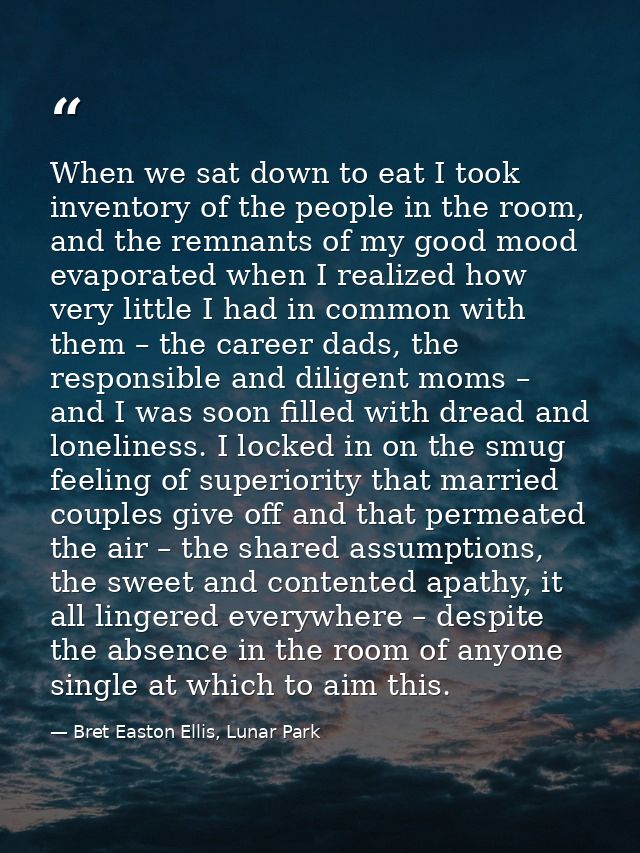 When we sat down to eat I took inventory of the people in the room, and the remnants of my good mood evaporated when I r — Bret Easton Ellis, Lunar Park