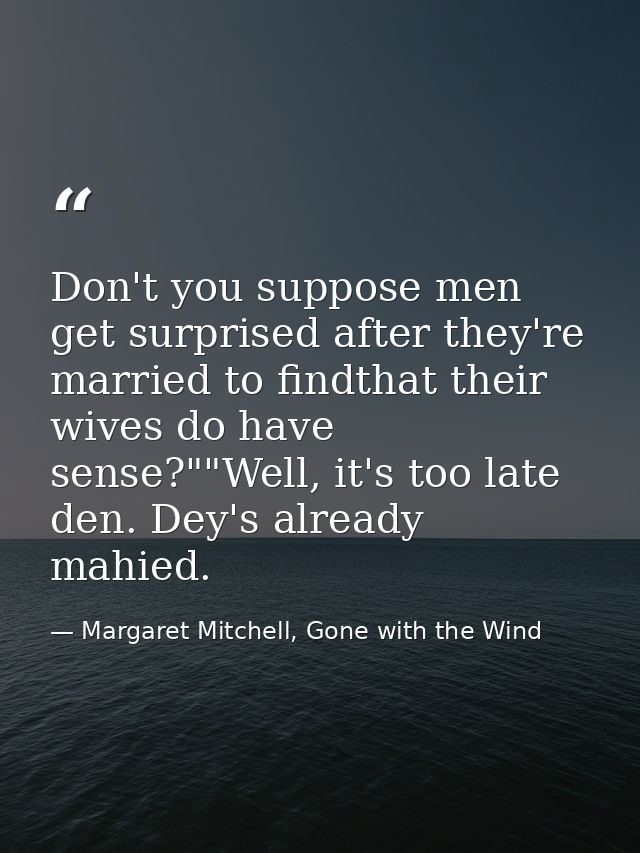 Don't you suppose men get surprised after they're married to findthat their wives do have sense?""Well, it's too late de — Margaret Mitchell, Gone with the Wind