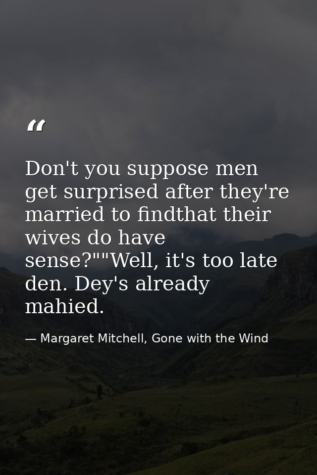 Don't you suppose men get surprised after they're married to findthat their wives do have sense?""Well, it's too late de — Margaret Mitchell, Gone with the Wind