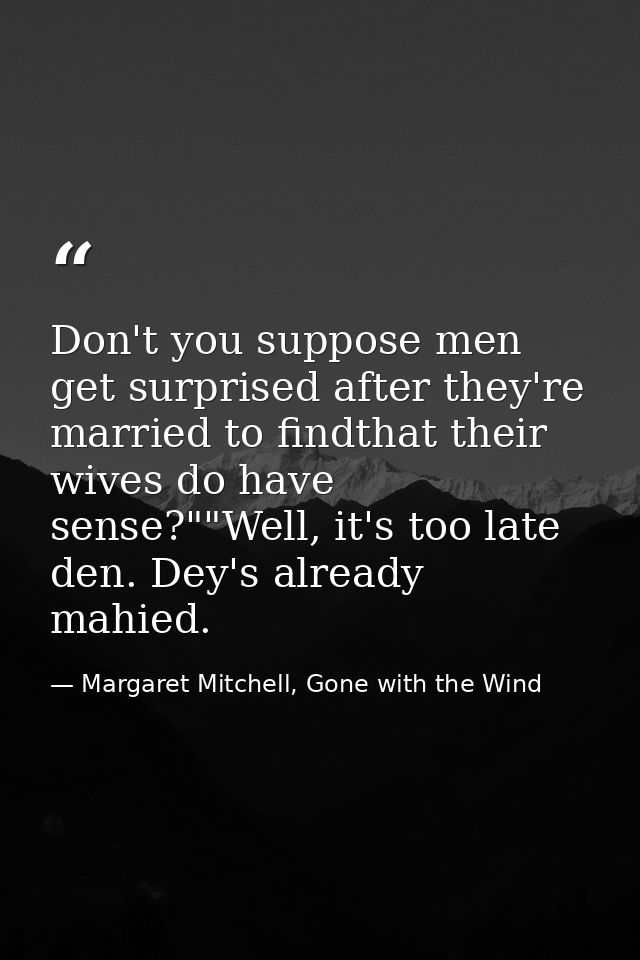 Don't you suppose men get surprised after they're married to findthat their wives do have sense?""Well, it's too late de — Margaret Mitchell, Gone with the Wind