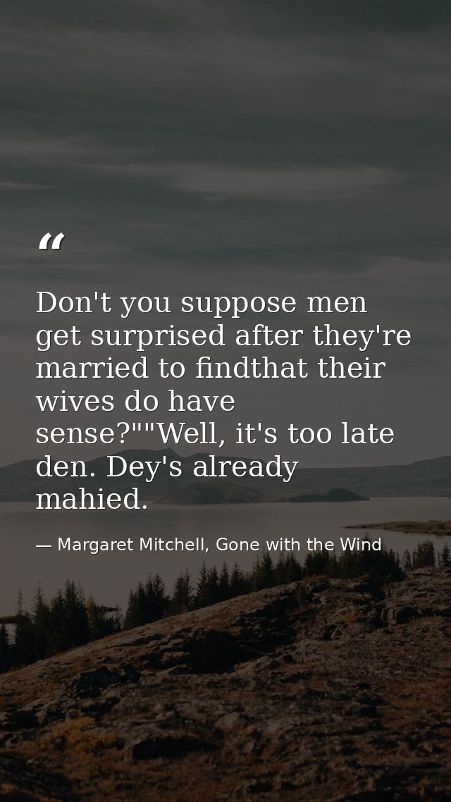 Don't you suppose men get surprised after they're married to findthat their wives do have sense?""Well, it's too late de — Margaret Mitchell, Gone with the Wind