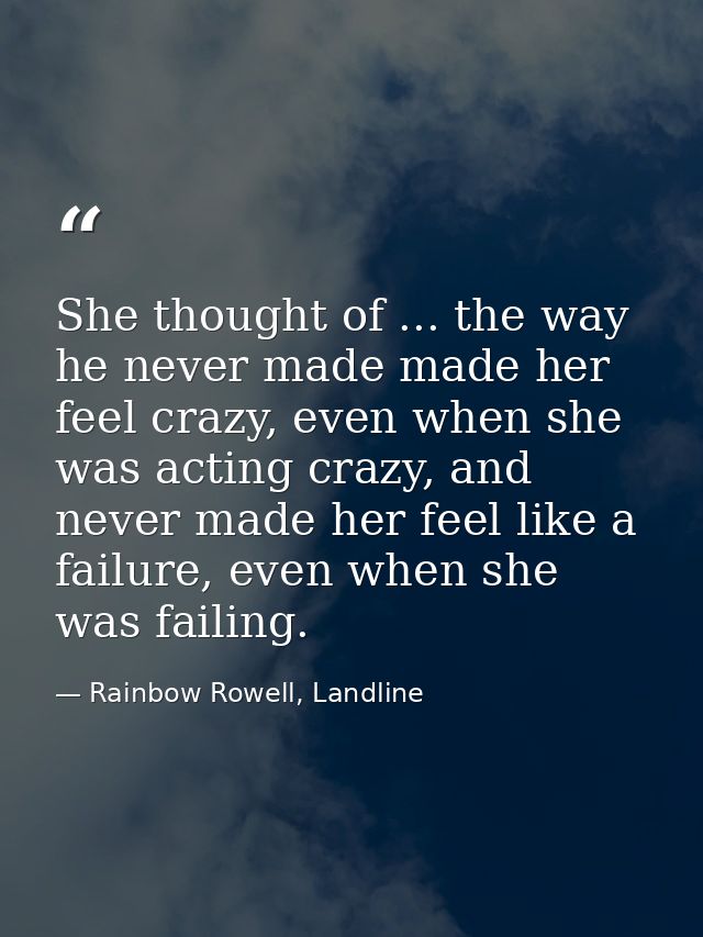 She thought of ... the way he never made made her feel crazy, even when she was acting crazy, and never made her feel li — Rainbow Rowell, Landline