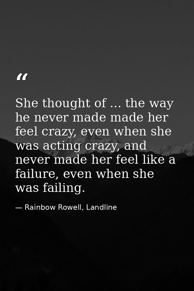 She thought of ... the way he never made made her feel crazy, even when she was acting crazy, and never made her feel li — Rainbow Rowell, Landline