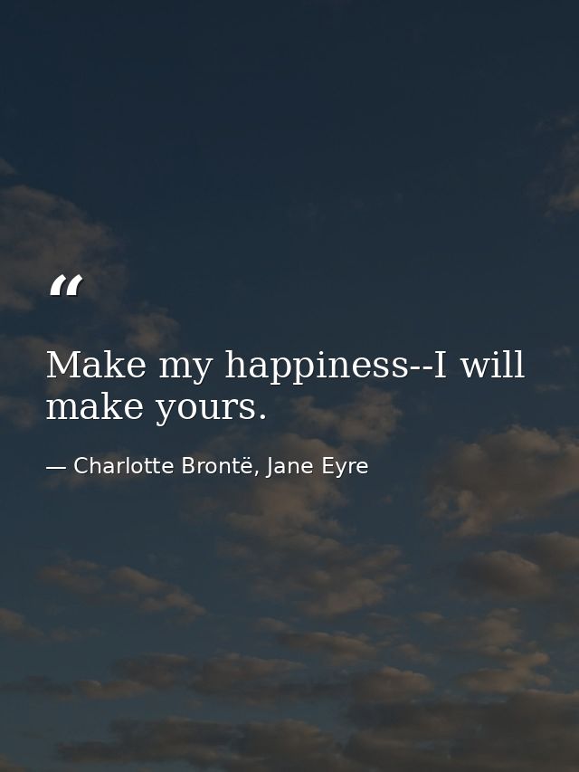 Make my happiness--I will make yours. — Charlotte Brontë, Jane Eyre