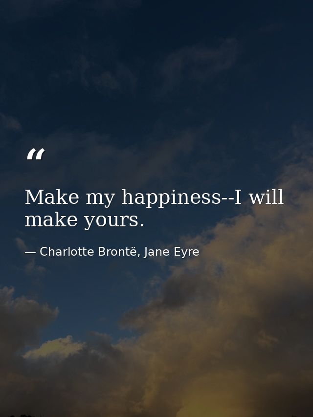 Make my happiness--I will make yours. — Charlotte Brontë, Jane Eyre