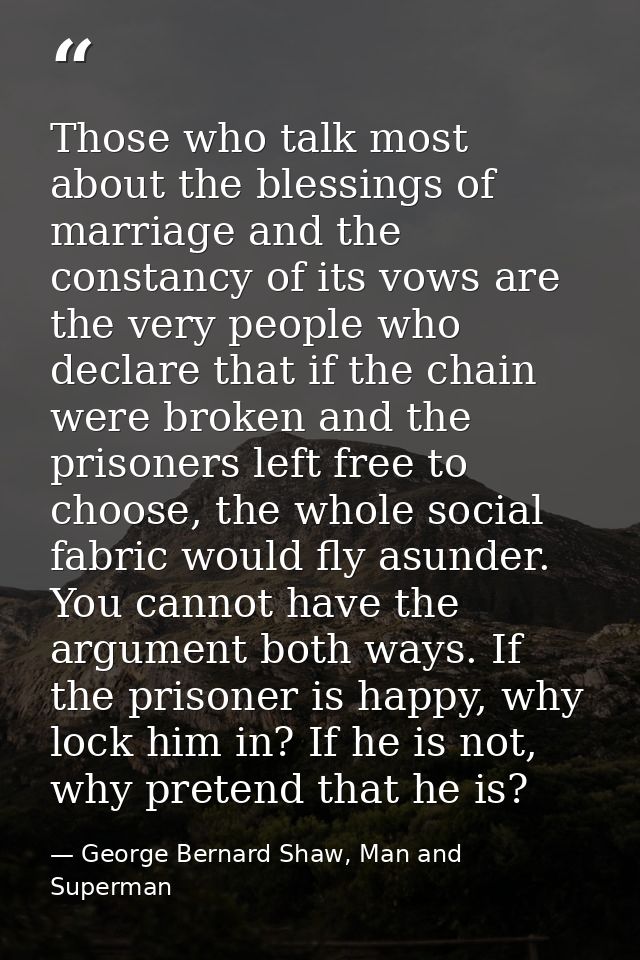 Those who talk most about the blessings of marriage and the constancy of its vows are the very people who declare that i — George Bernard Shaw, Man and Superman