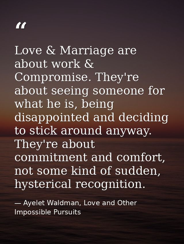 Love & Marriage are about work & Compromise. They're about seeing someone for what he is, being disappointed and decidin — Ayelet Waldman, Love and Other Impossible Pursuits