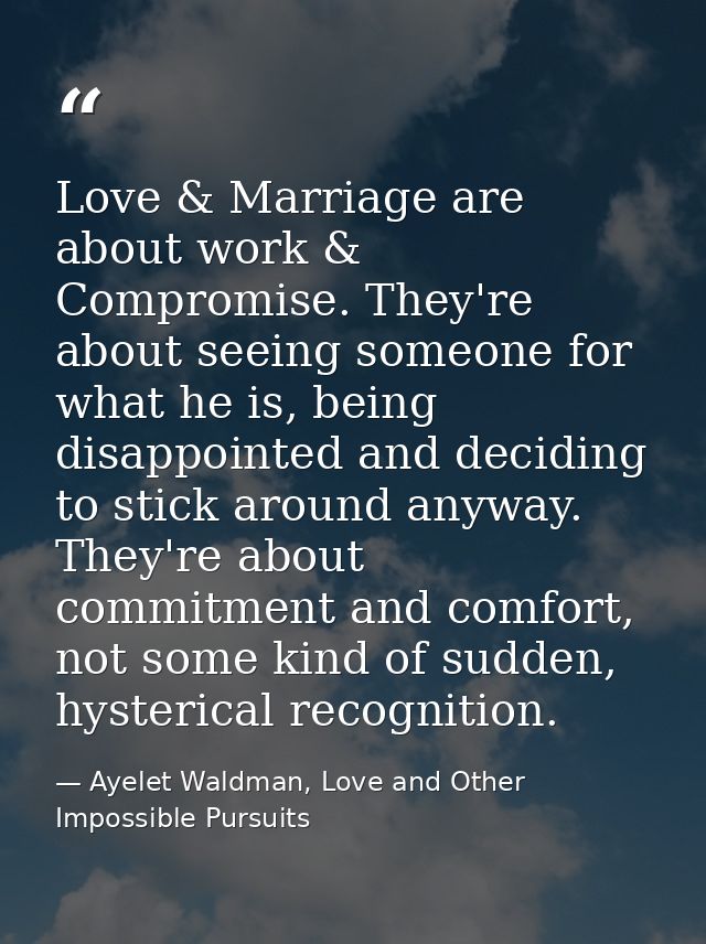 Love & Marriage are about work & Compromise. They're about seeing someone for what he is, being disappointed and decidin — Ayelet Waldman, Love and Other Impossible Pursuits