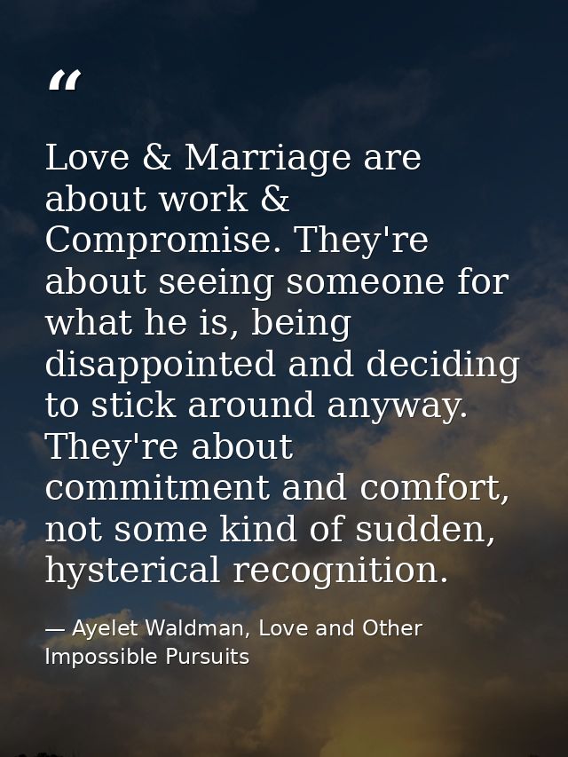 Love & Marriage are about work & Compromise. They're about seeing someone for what he is, being disappointed and decidin — Ayelet Waldman, Love and Other Impossible Pursuits