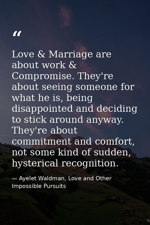 Love & Marriage are about work & Compromise. They're about seeing someone for what he is, being disappointed and decidin — Ayelet Waldman, Love and Other Impossible Pursuits