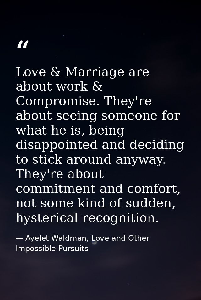 Love & Marriage are about work & Compromise. They're about seeing someone for what he is, being disappointed and decidin — Ayelet Waldman, Love and Other Impossible Pursuits