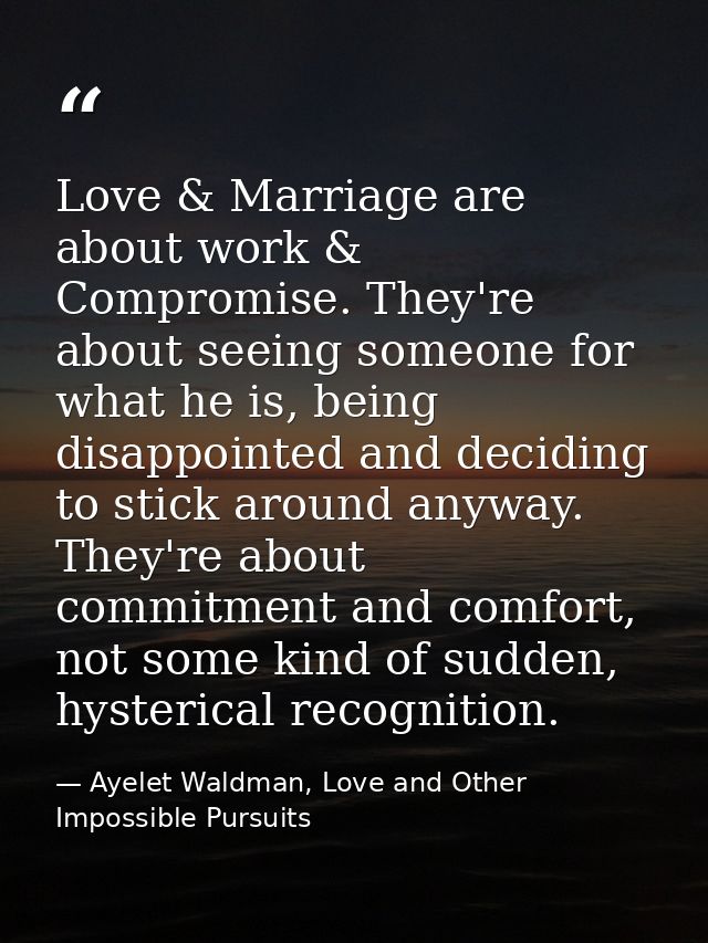 Love & Marriage are about work & Compromise. They're about seeing someone for what he is, being disappointed and decidin — Ayelet Waldman, Love and Other Impossible Pursuits