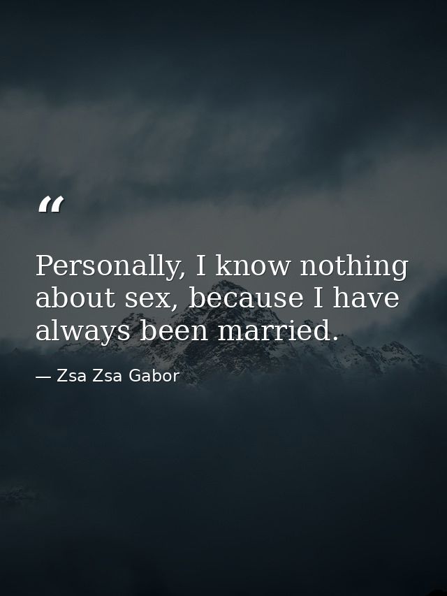 Personally, I know nothing about sex, because I have always been married. — Zsa Zsa Gabor