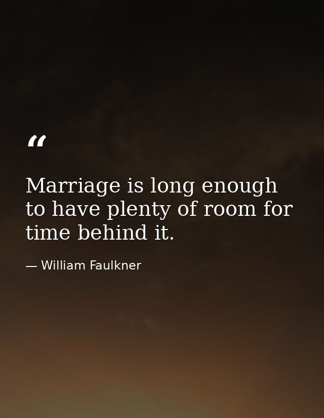 Marriage is long enough to have plenty of room for time behind it. — William Faulkner