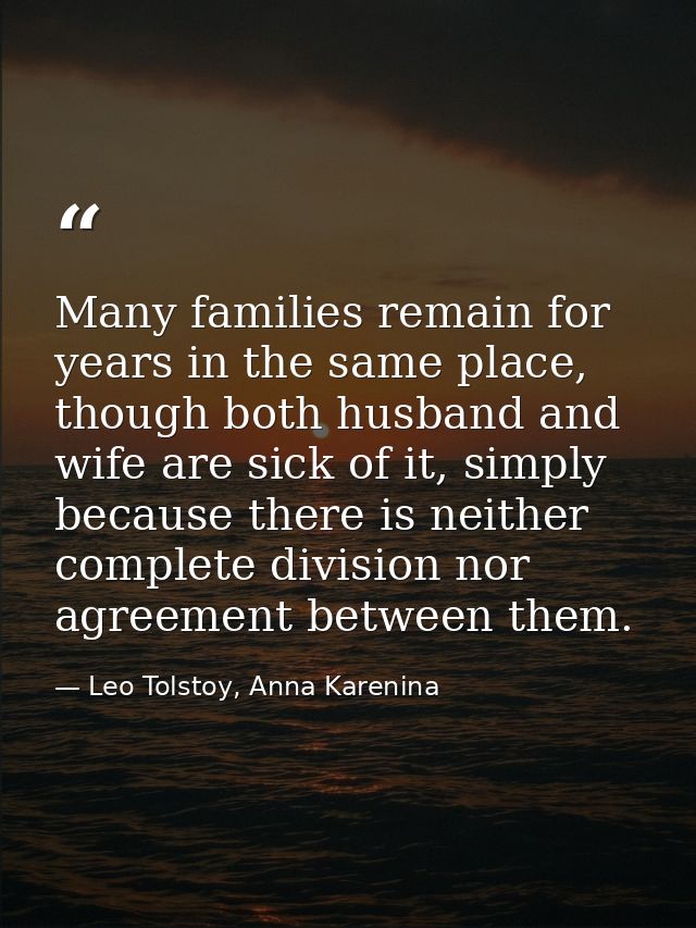 Many families remain for years in the same place, though both husband and wife are sick of it, simply because there is n — Leo Tolstoy, Anna Karenina