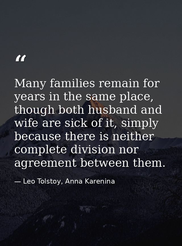 Many families remain for years in the same place, though both husband and wife are sick of it, simply because there is n — Leo Tolstoy, Anna Karenina