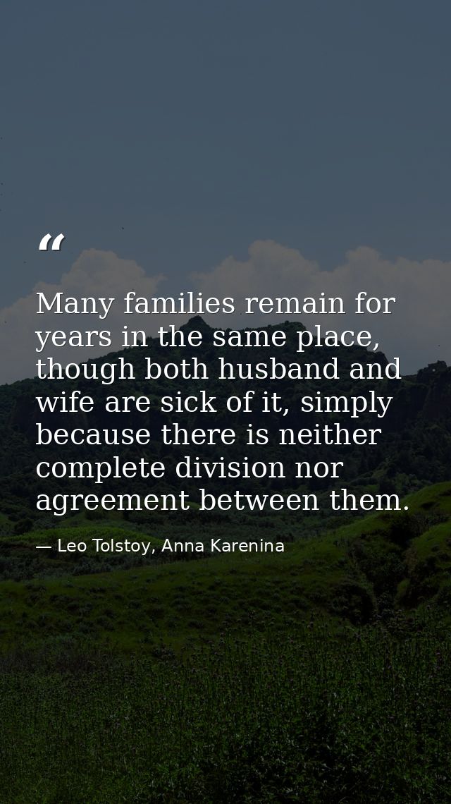 Many families remain for years in the same place, though both husband and wife are sick of it, simply because there is n — Leo Tolstoy, Anna Karenina