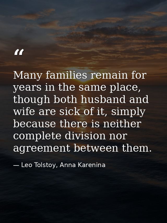 Many families remain for years in the same place, though both husband and wife are sick of it, simply because there is n — Leo Tolstoy, Anna Karenina
