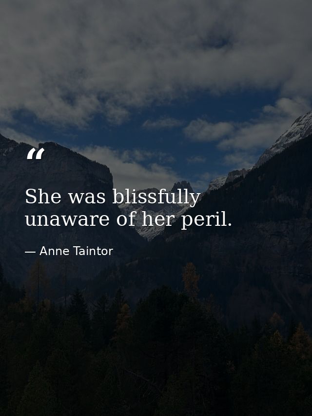 She was blissfully unaware of her peril. — Anne Taintor