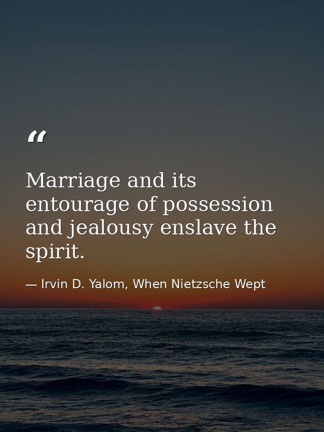 Marriage and its entourage of possession and jealousy enslave the spirit. — Irvin D. Yalom, When Nietzsche Wept
