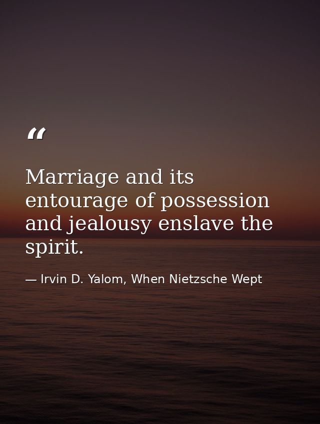 Marriage and its entourage of possession and jealousy enslave the spirit. — Irvin D. Yalom, When Nietzsche Wept