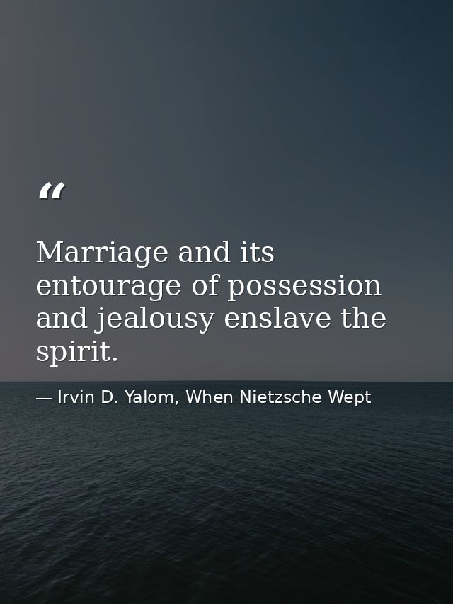 Marriage and its entourage of possession and jealousy enslave the spirit. — Irvin D. Yalom, When Nietzsche Wept
