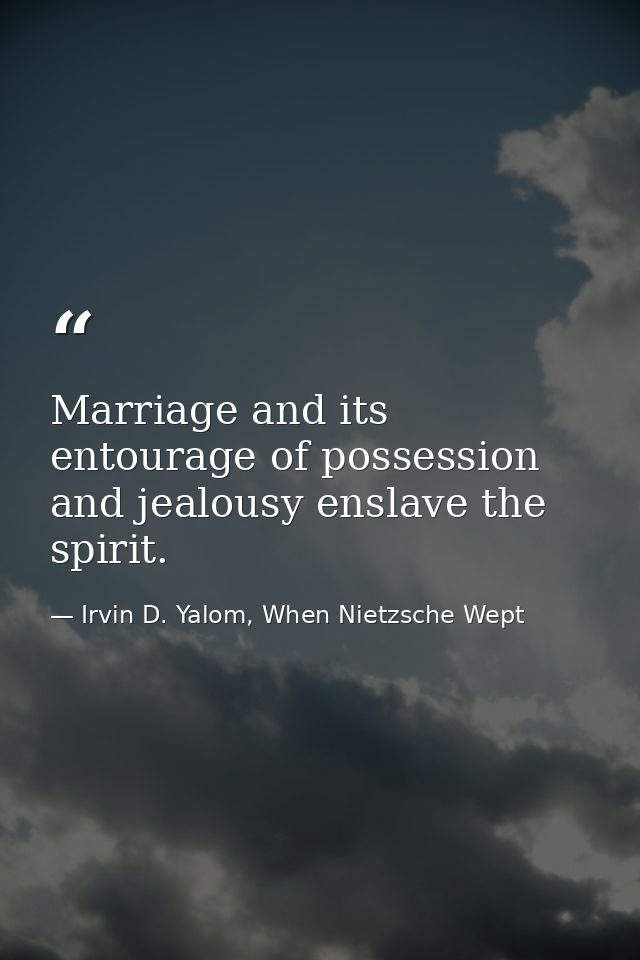 Marriage and its entourage of possession and jealousy enslave the spirit. — Irvin D. Yalom, When Nietzsche Wept