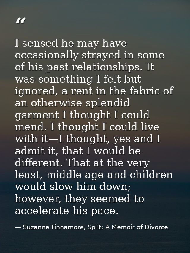 I sensed he may have occasionally strayed in some of his past relationships. It was something I felt but ignored, a rent — Suzanne Finnamore, Split: A Memoir of Divorce
