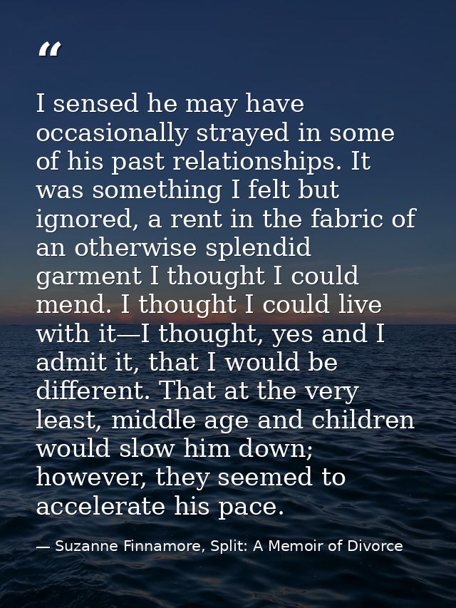 I sensed he may have occasionally strayed in some of his past relationships. It was something I felt but ignored, a rent — Suzanne Finnamore, Split: A Memoir of Divorce