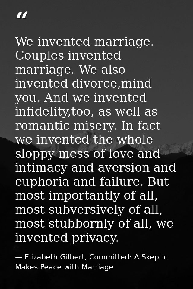We invented marriage. Couples invented marriage. We also invented divorce,mind you. And we invented infidelity,too, as w — Elizabeth Gilbert, Committed: A Skeptic Makes Peace with Marriage