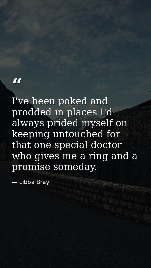 I've been poked and prodded in places I'd always prided myself on keeping untouched for that one special doctor who give — Libba Bray