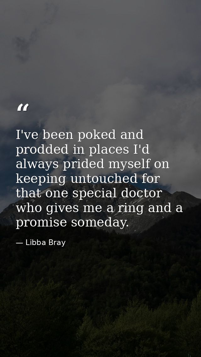 I've been poked and prodded in places I'd always prided myself on keeping untouched for that one special doctor who give — Libba Bray