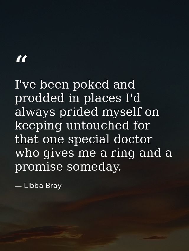 I've been poked and prodded in places I'd always prided myself on keeping untouched for that one special doctor who give — Libba Bray