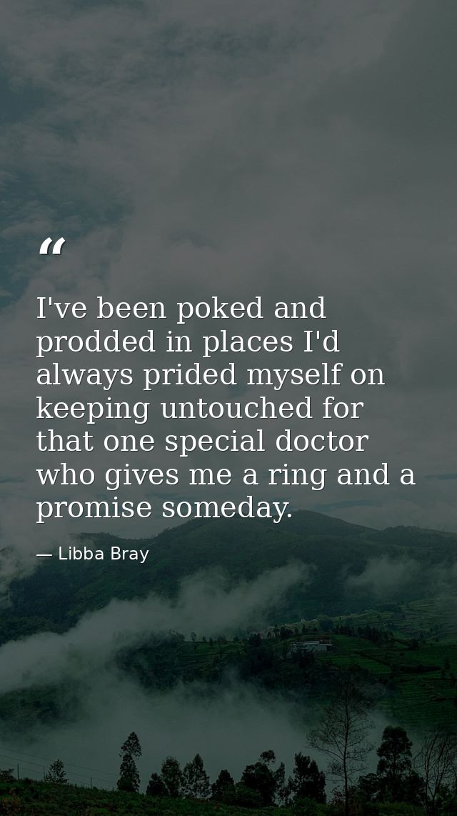 I've been poked and prodded in places I'd always prided myself on keeping untouched for that one special doctor who give — Libba Bray