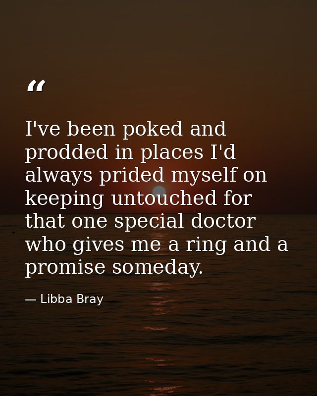 I've been poked and prodded in places I'd always prided myself on keeping untouched for that one special doctor who give — Libba Bray