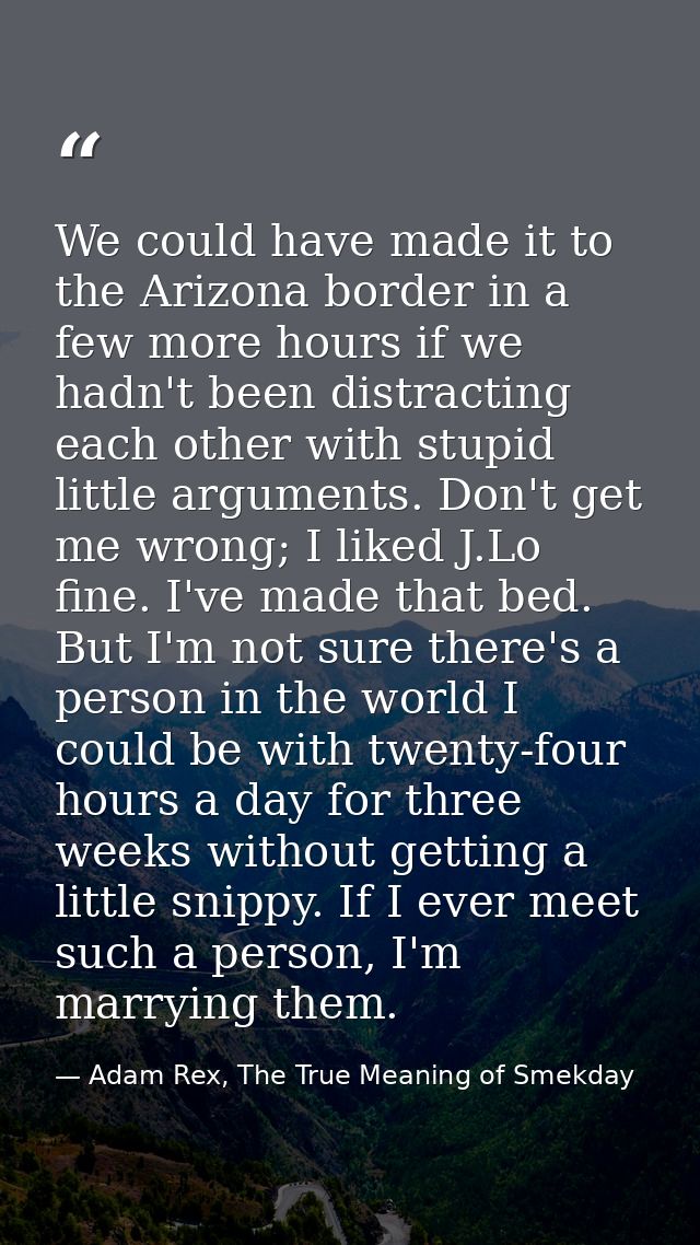 We could have made it to the Arizona border in a few more hours if we hadn't been distracting each other with stupid lit — Adam Rex, The True Meaning of Smekday