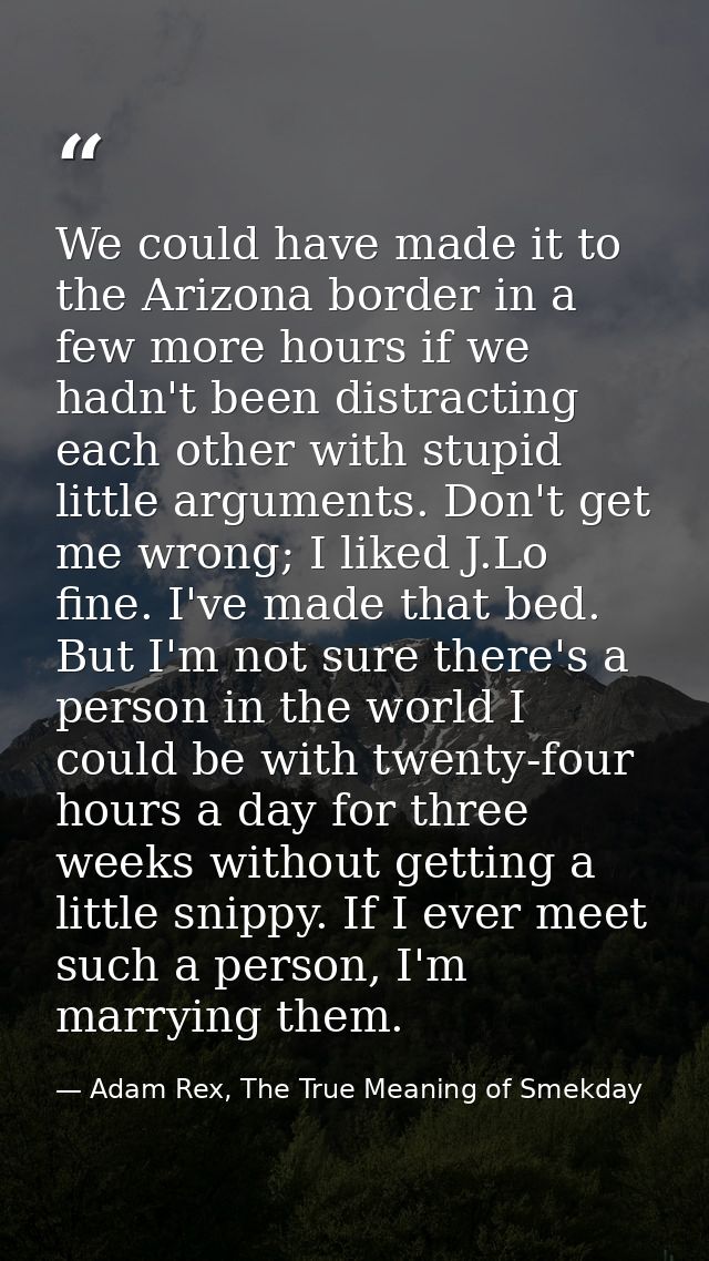 We could have made it to the Arizona border in a few more hours if we hadn't been distracting each other with stupid lit — Adam Rex, The True Meaning of Smekday