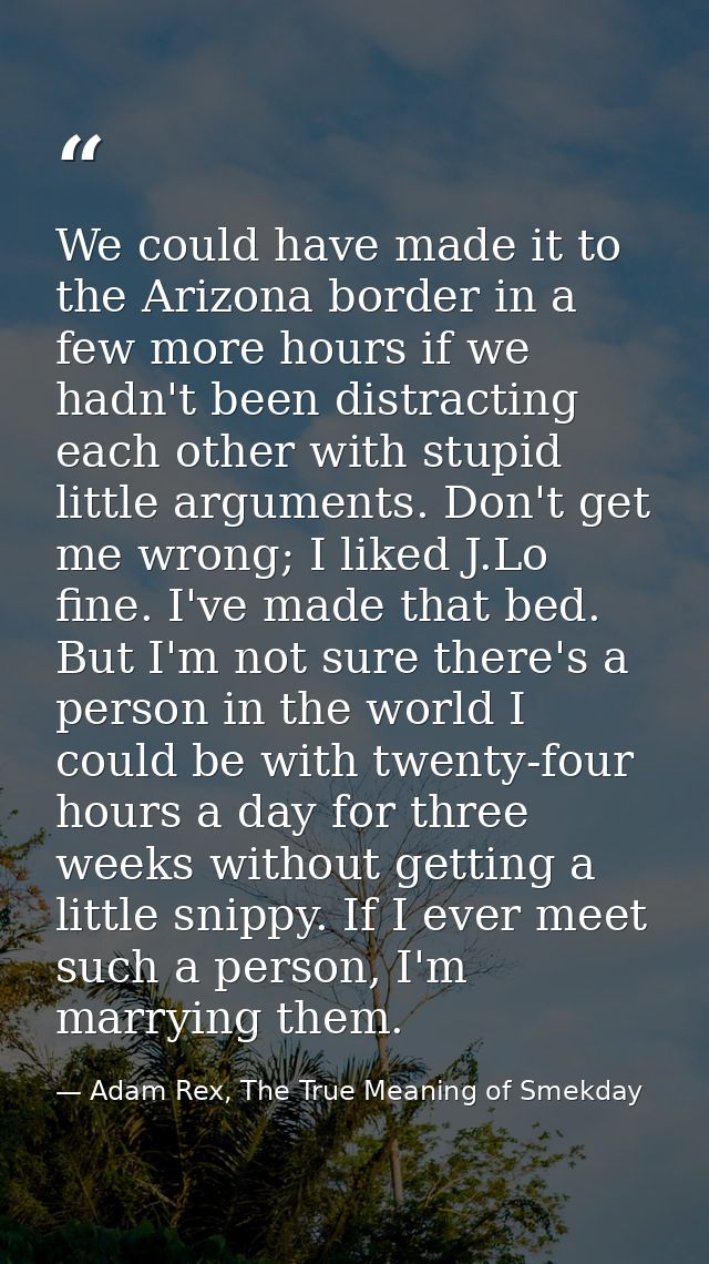 We could have made it to the Arizona border in a few more hours if we hadn't been distracting each other with stupid lit — Adam Rex, The True Meaning of Smekday
