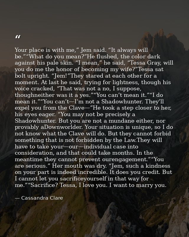 Your place is with me,” Jem said. “It always will be.”“What do you mean?”He flushed, the color dark against his pale ski — Cassandra Clare