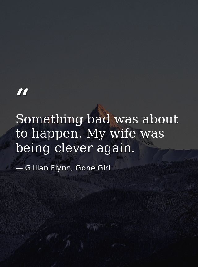 Something bad was about to happen. My wife was being clever again. — Gillian Flynn, Gone Girl