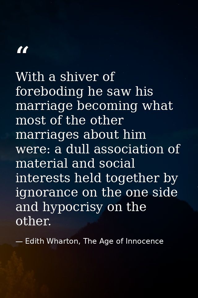 With a shiver of foreboding he saw his marriage becoming what most of the other marriages about him were: a dull associa — Edith Wharton, The Age of Innocence