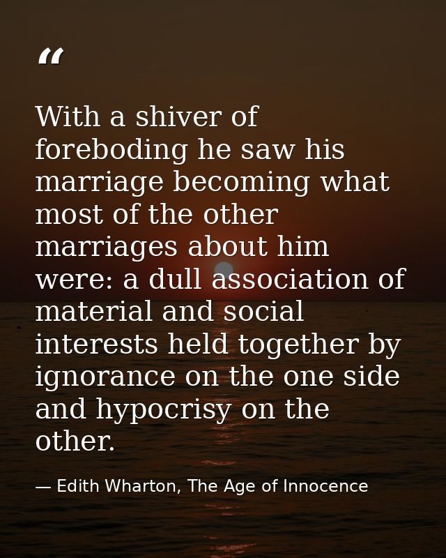With a shiver of foreboding he saw his marriage becoming what most of the other marriages about him were: a dull associa — Edith Wharton, The Age of Innocence