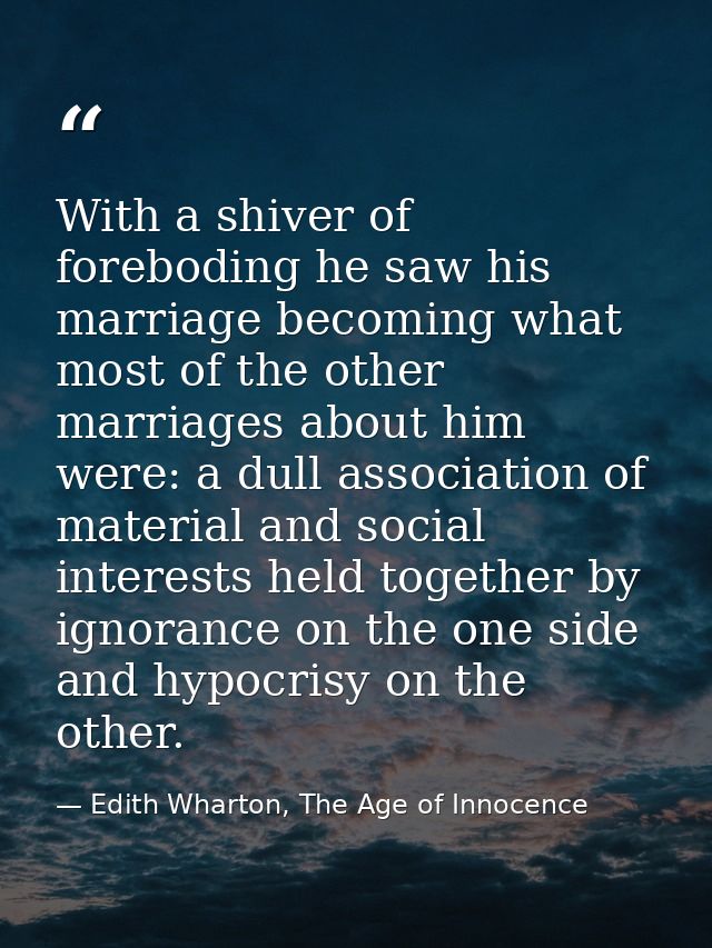 With a shiver of foreboding he saw his marriage becoming what most of the other marriages about him were: a dull associa — Edith Wharton, The Age of Innocence