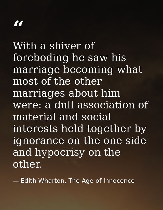 With a shiver of foreboding he saw his marriage becoming what most of the other marriages about him were: a dull associa — Edith Wharton, The Age of Innocence