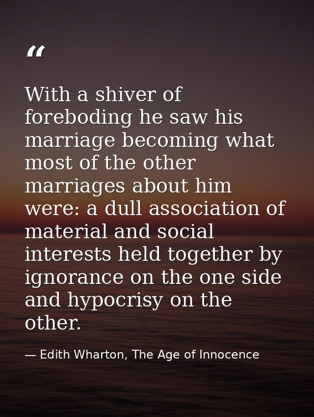 With a shiver of foreboding he saw his marriage becoming what most of the other marriages about him were: a dull associa — Edith Wharton, The Age of Innocence