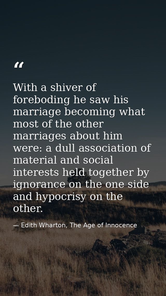 With a shiver of foreboding he saw his marriage becoming what most of the other marriages about him were: a dull associa — Edith Wharton, The Age of Innocence